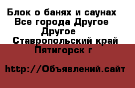 Блок о банях и саунах - Все города Другое » Другое   . Ставропольский край,Пятигорск г.